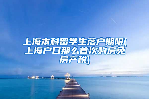 上海本科留学生落户期限(上海户口那么首次购房免房产税)