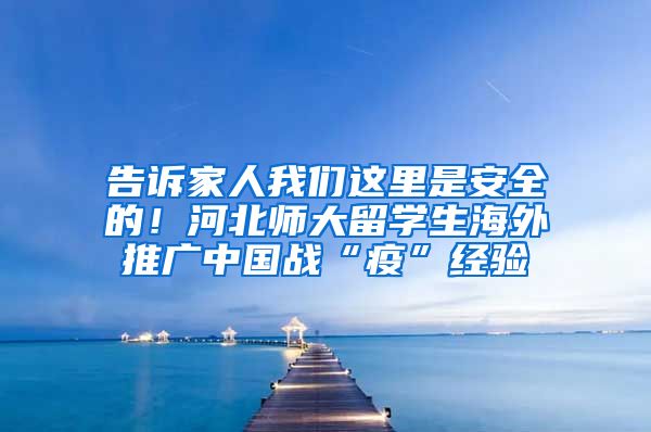 告诉家人我们这里是安全的！河北师大留学生海外推广中国战“疫”经验