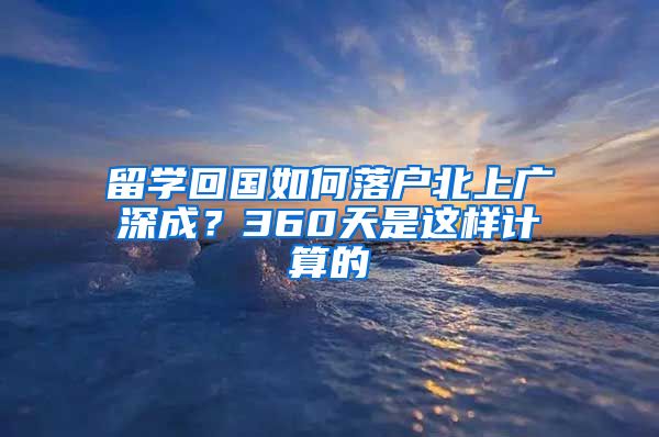 留学回国如何落户北上广深成？360天是这样计算的