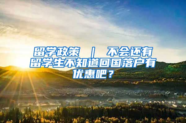 留学政策 ｜ 不会还有留学生不知道回国落户有优惠吧？