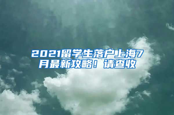 2021留学生落户上海7月最新攻略！请查收