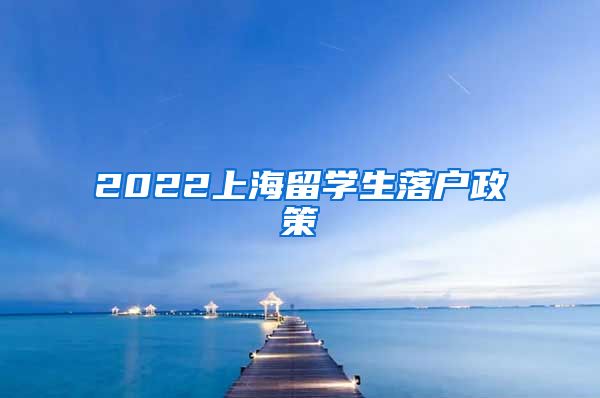 2022上海留学生落户政策