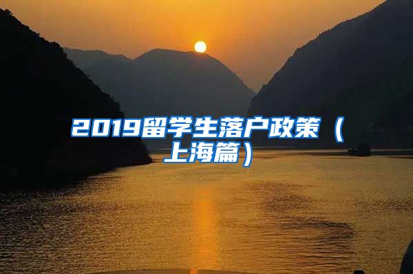 2019留学生落户政策（上海篇）