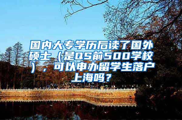 国内大专学历后读了国外硕士（是QS前500学校），可以申办留学生落户上海吗？