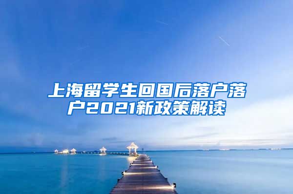 上海留学生回国后落户落户2021新政策解读