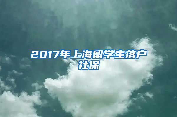 2017年上海留学生落户社保