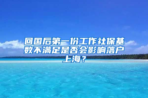 回国后第一份工作社保基数不满足是否会影响落户上海？