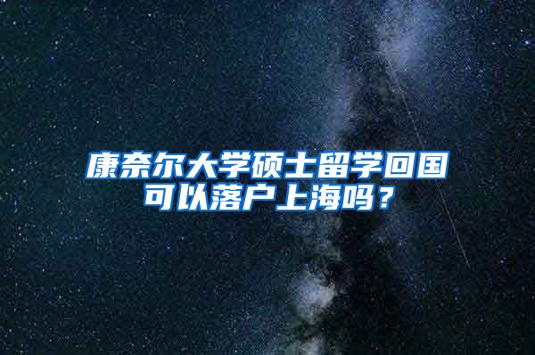 康奈尔大学硕士留学回国可以落户上海吗？