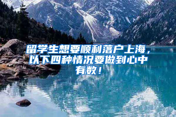 留学生想要顺利落户上海，以下四种情况要做到心中有数！