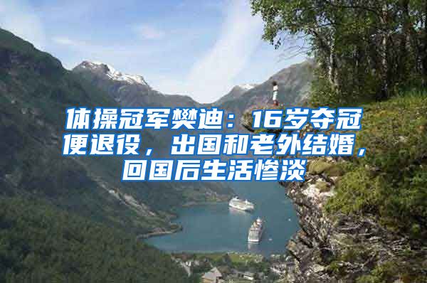 体操冠军樊迪：16岁夺冠便退役，出国和老外结婚，回国后生活惨淡