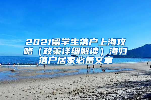 2021留学生落户上海攻略（政策详细解读）海归落户居家必备文章