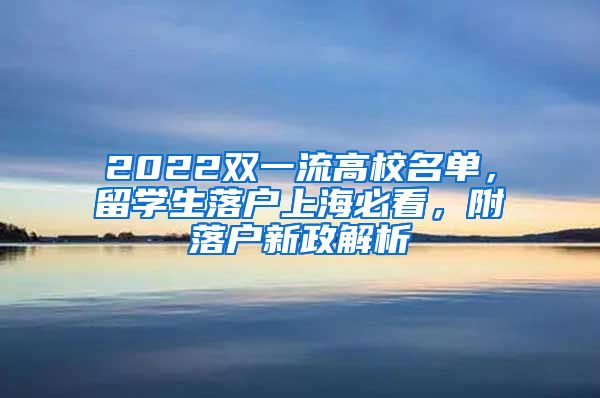 2022双一流高校名单，留学生落户上海必看，附落户新政解析