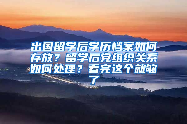 出国留学后学历档案如何存放？留学后党组织关系如何处理？看完这个就够了