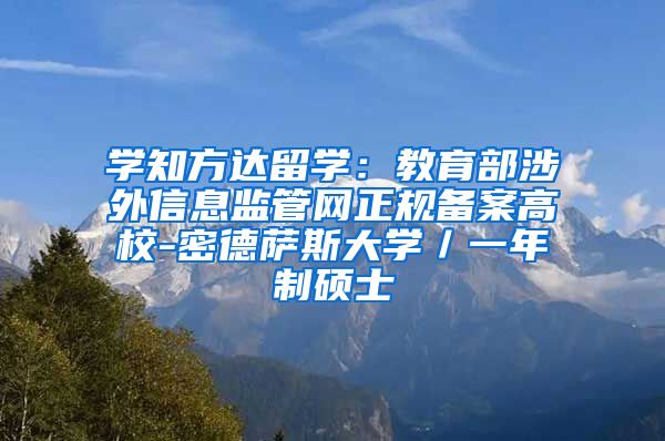 学知方达留学：教育部涉外信息监管网正规备案高校-密德萨斯大学／一年制硕士