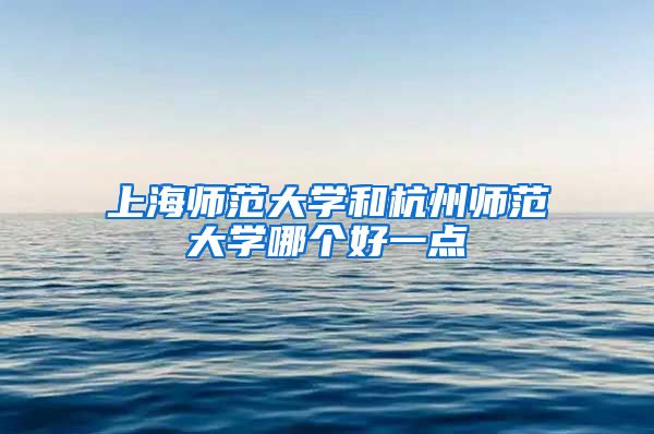 上海师范大学和杭州师范大学哪个好一点