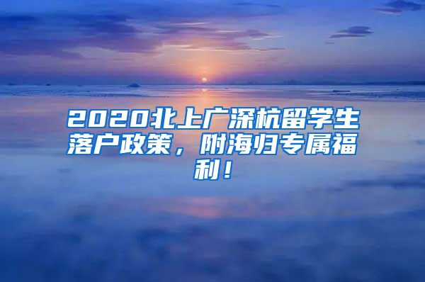 2020北上广深杭留学生落户政策，附海归专属福利！