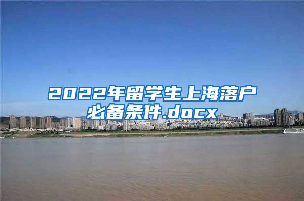 2022年留学生上海落户必备条件.docx