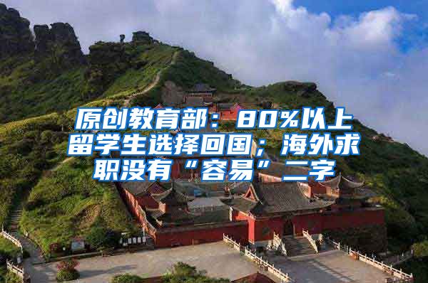 原创教育部：80%以上留学生选择回国；海外求职没有“容易”二字