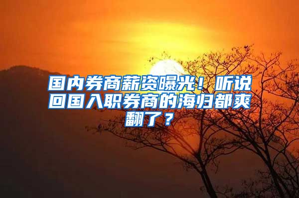 国内券商薪资曝光！听说回国入职券商的海归都爽翻了？