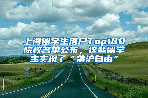 上海留学生落户Top100院校名单公布，这些留学生实现了“落沪自由”