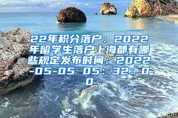 22年积分落户：2022年留学生落户上海都有哪些规定发布时间：2022-05-05 05：32：00