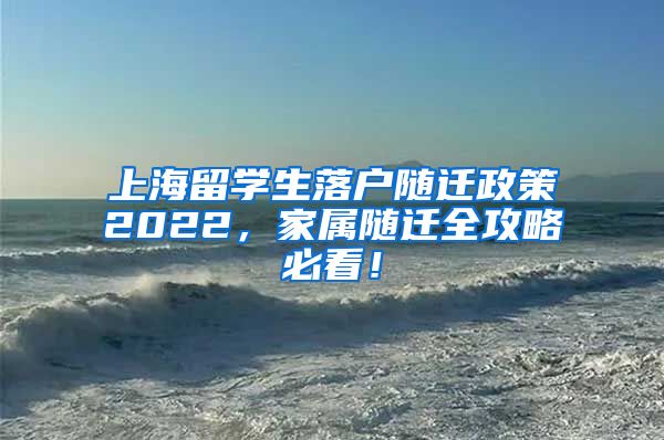 上海留学生落户随迁政策2022，家属随迁全攻略必看！