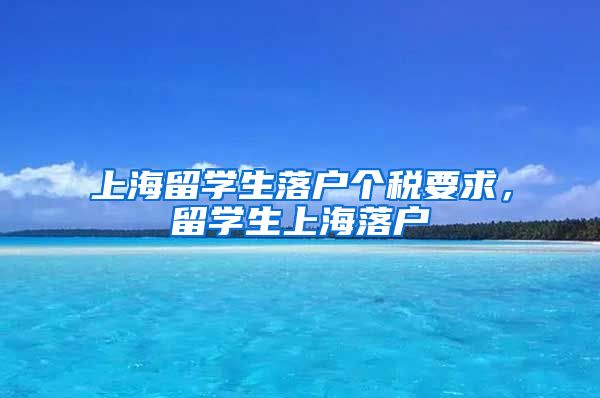 上海留学生落户个税要求，留学生上海落户