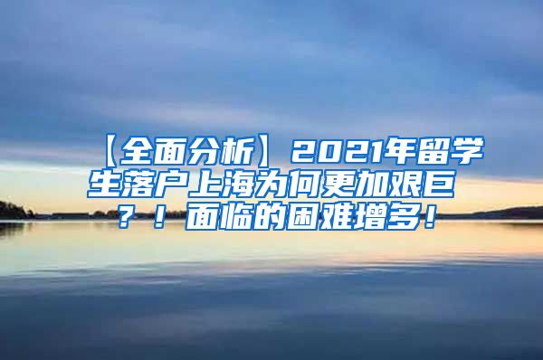 【全面分析】2021年留学生落户上海为何更加艰巨？！面临的困难增多！