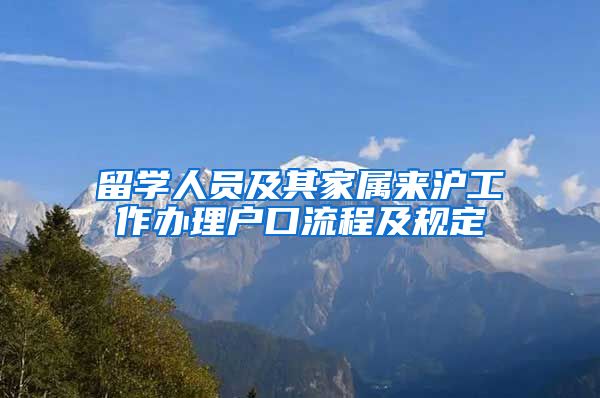 留学人员及其家属来沪工作办理户口流程及规定