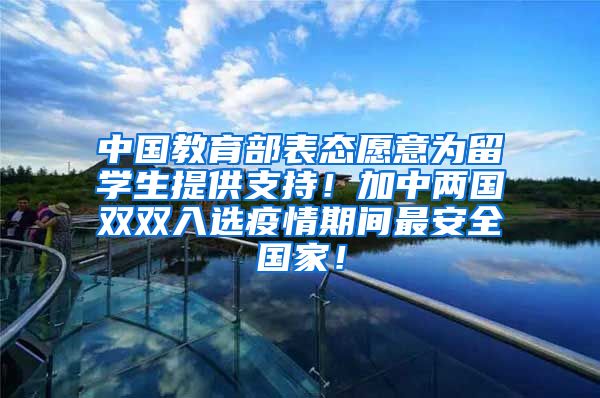 中国教育部表态愿意为留学生提供支持！加中两国双双入选疫情期间最安全国家！