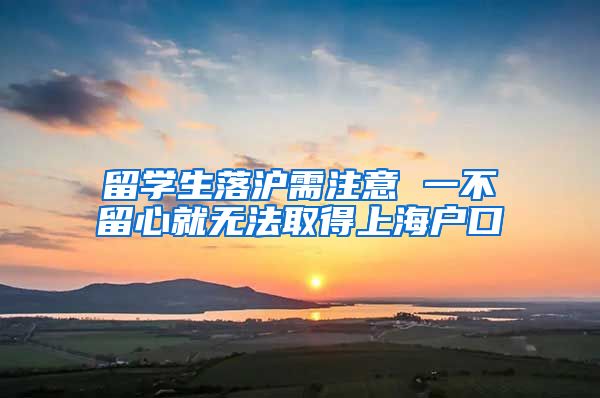 留学生落沪需注意 一不留心就无法取得上海户口