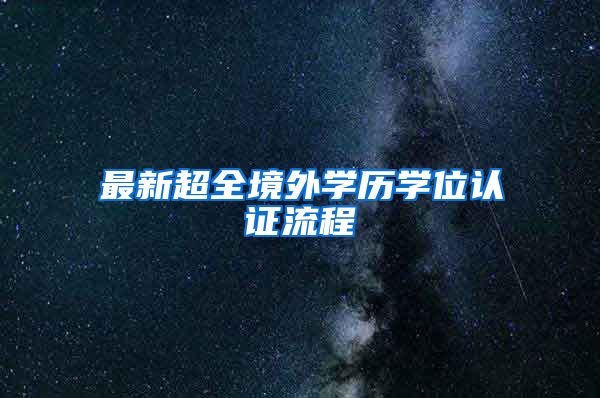 最新超全境外学历学位认证流程