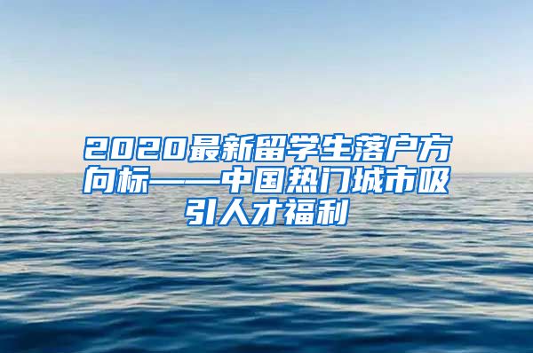 2020最新留学生落户方向标——中国热门城市吸引人才福利