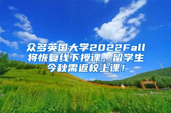 众多英国大学2022Fall将恢复线下授课，留学生今秋需返校上课！