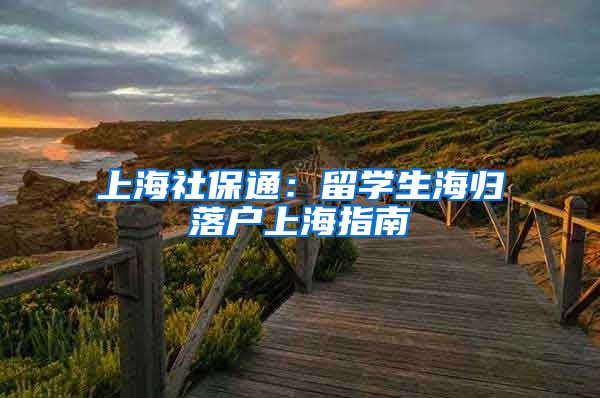 上海社保通：留学生海归落户上海指南