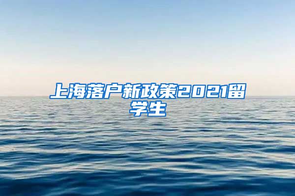 上海落户新政策2021留学生