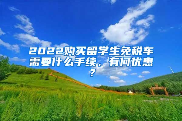 2022购买留学生免税车需要什么手续，有何优惠？