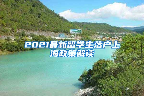 2021最新留学生落户上海政策解读