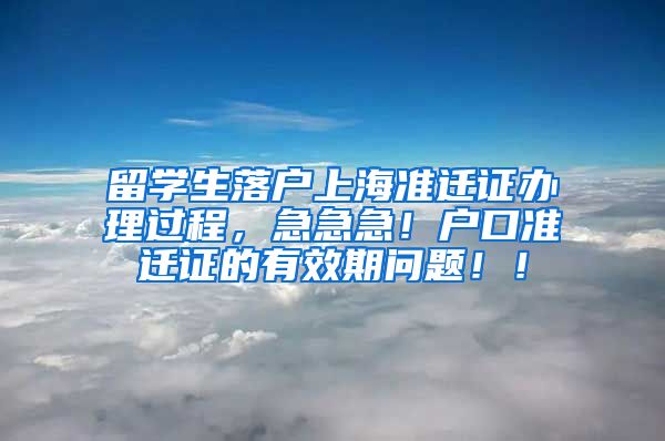 留学生落户上海准迁证办理过程，急急急！户口准迁证的有效期问题！！