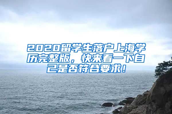 2020留学生落户上海学历完整版，快来看一下自己是否符合要求！