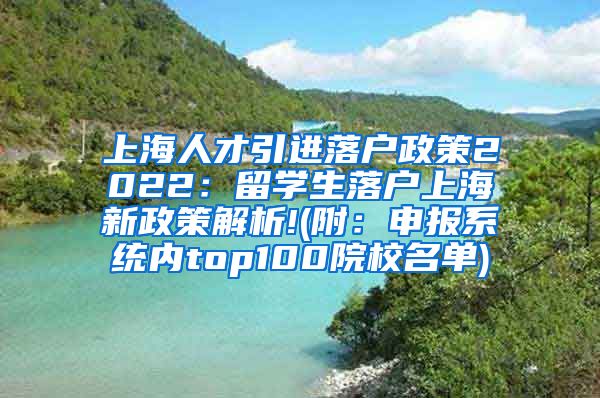 上海人才引进落户政策2022：留学生落户上海新政策解析!(附：申报系统内top100院校名单)