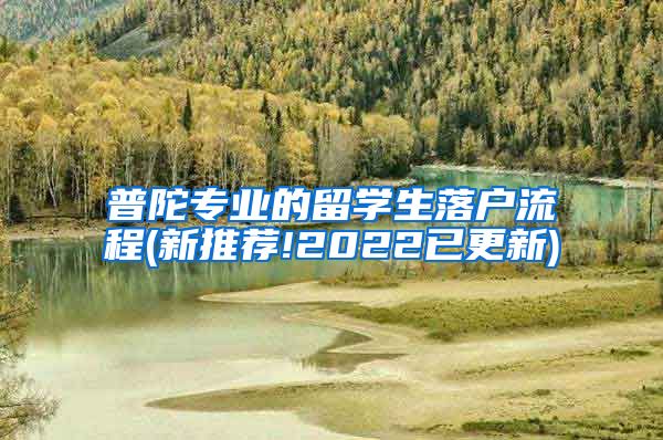 普陀专业的留学生落户流程(新推荐!2022已更新)