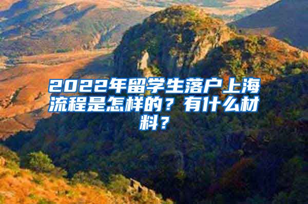 2022年留学生落户上海流程是怎样的？有什么材料？