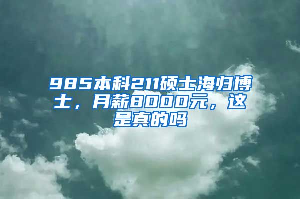 985本科211硕士海归博士，月薪8000元，这是真的吗