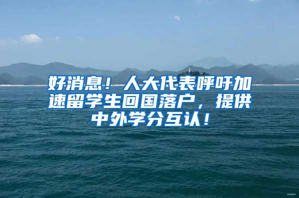 好消息！人大代表呼吁加速留学生回国落户，提供中外学分互认！