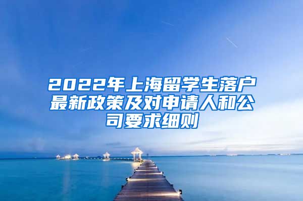 2022年上海留学生落户最新政策及对申请人和公司要求细则