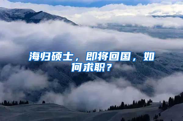 海归硕士，即将回国，如何求职？