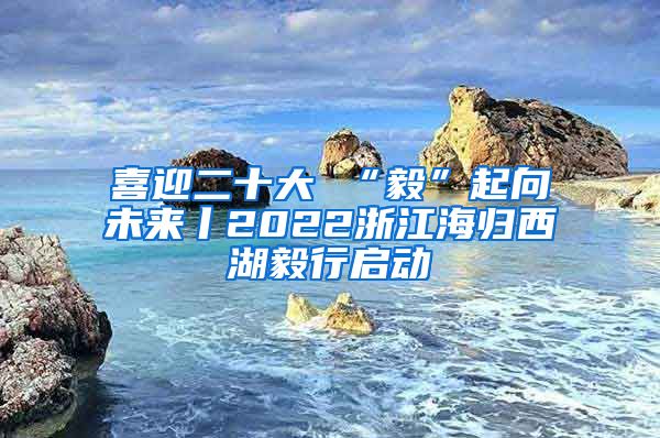 喜迎二十大 “毅”起向未来丨2022浙江海归西湖毅行启动