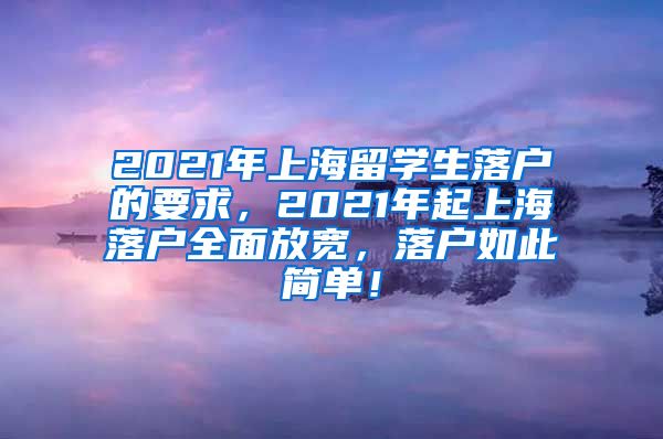 2021年上海留学生落户的要求，2021年起上海落户全面放宽，落户如此简单！