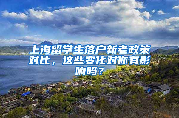 上海留学生落户新老政策对比，这些变化对你有影响吗？